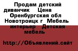 Продам детский диванчик  › Цена ­ 3 500 - Оренбургская обл., Новотроицк г. Мебель, интерьер » Детская мебель   